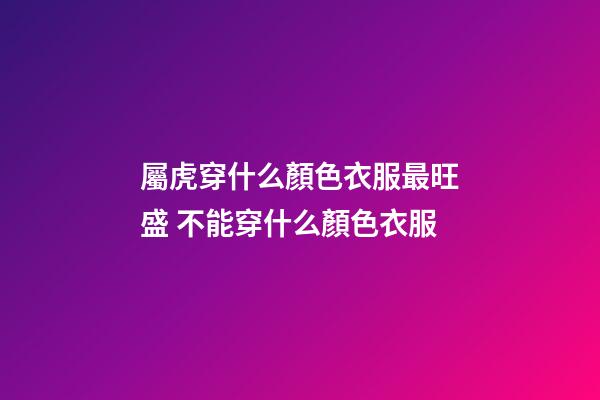 屬虎穿什么顏色衣服最旺盛 不能穿什么顏色衣服